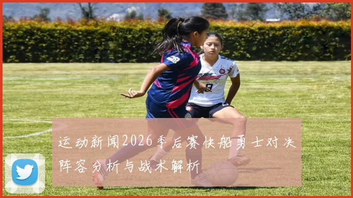 运动新闻2026季后赛快船勇士对决阵容分析与战术解析